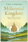 The Coming Millennial Kingdom - What Life Will Be Like for Us When Jesus Reigns on Earth